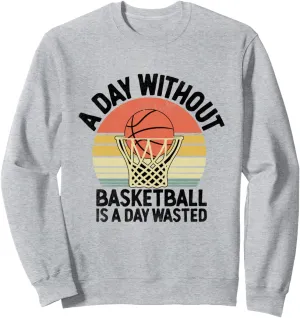 A Day Without Basketball Is A Day Wasted Shoot Court Player Sweatshirt