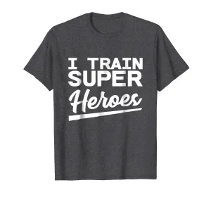 I Train Superheroes - Funny Gift T-Shirt